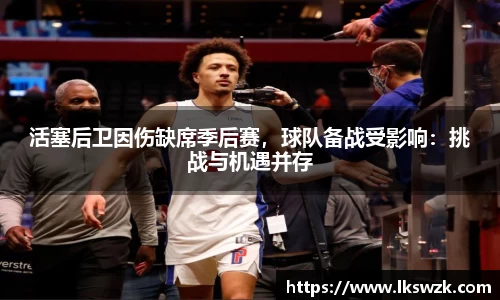 活塞后卫因伤缺席季后赛，球队备战受影响：挑战与机遇并存