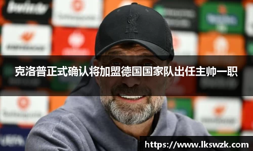 克洛普正式确认将加盟德国国家队出任主帅一职