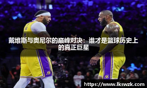戴维斯与奥尼尔的巅峰对决：谁才是篮球历史上的真正巨星