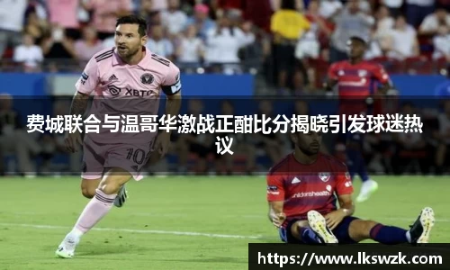 费城联合与温哥华激战正酣比分揭晓引发球迷热议