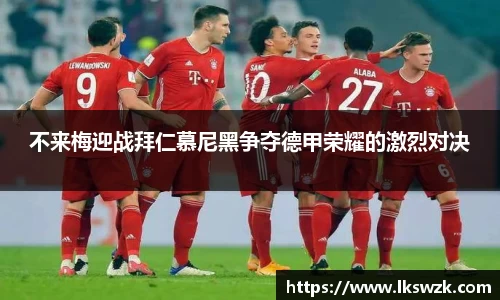 不来梅迎战拜仁慕尼黑争夺德甲荣耀的激烈对决