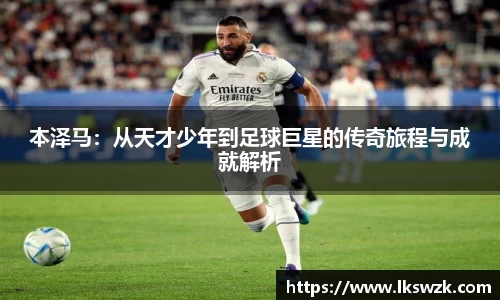 本泽马：从天才少年到足球巨星的传奇旅程与成就解析