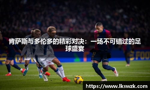 肯萨斯与多伦多的精彩对决：一场不可错过的足球盛宴