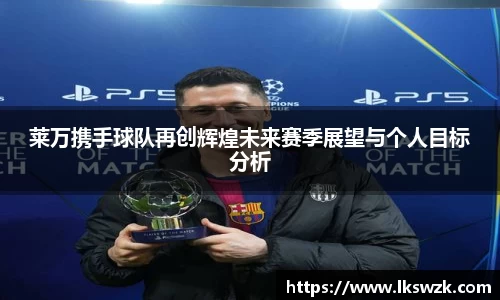 莱万携手球队再创辉煌未来赛季展望与个人目标分析